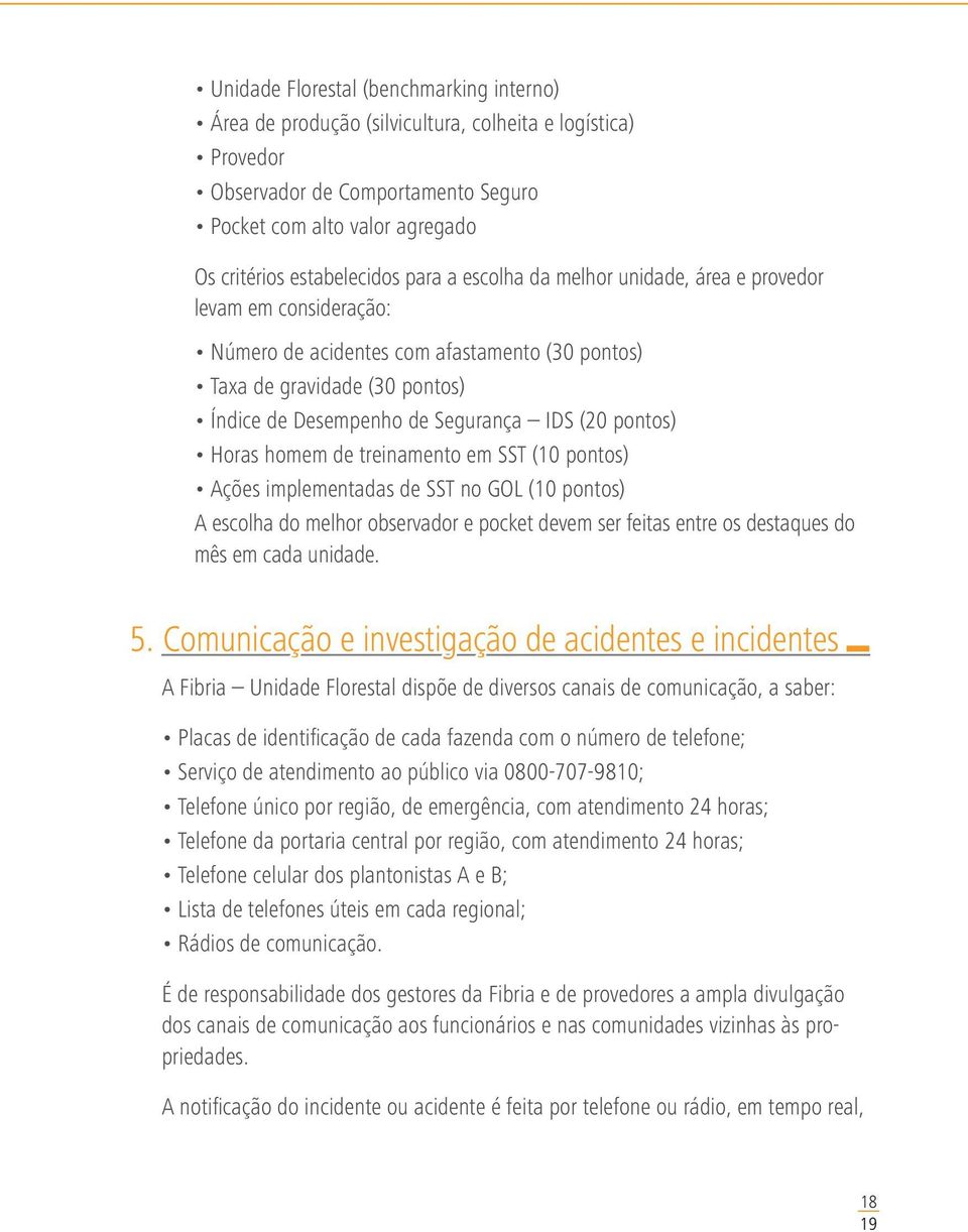 pontos) Horas homem de treinamento em SST (10 pontos) Ações implementadas de SST no GOL (10 pontos) A escolha do melhor observador e pocket devem ser feitas entre os destaques do mês em cada unidade.