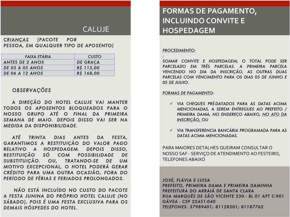 ATÉ TRINTA DIAS ANTES DA FESTA, GARANTIMOS A RESTITUIÇÃO DO VALOR PAGO RELATIVO A HOSPEDAGEM. DEPOIS DISSO, RESTITUIÇÃO SÓ COM POSSIBILIDADE DE SUBSTITUIÇÃO.