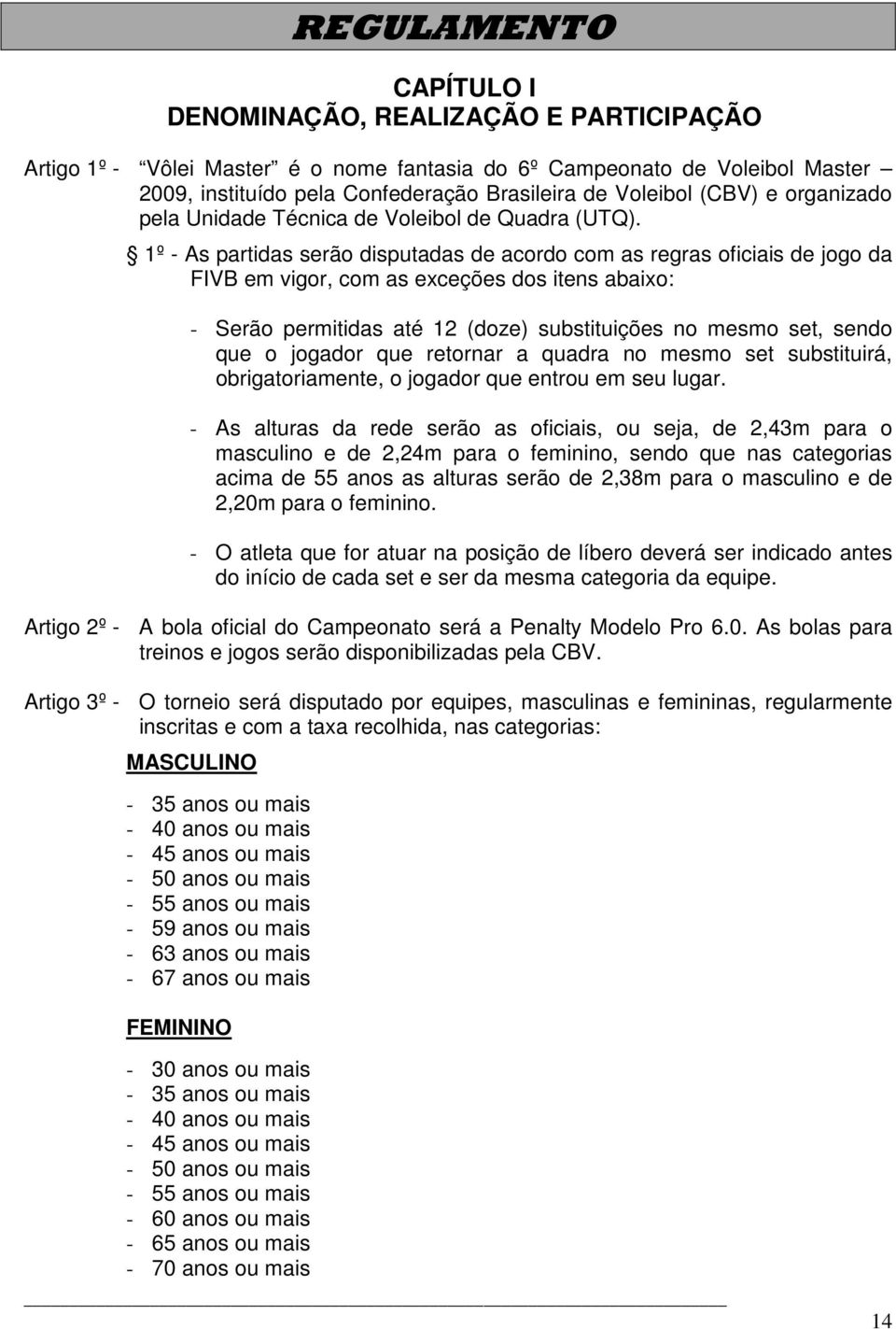 1º - As partidas serão disputadas de acordo com as regras oficiais de jogo da FIVB em vigor, com as exceções dos itens abaixo: - Serão permitidas até 12 (doze) substituições no mesmo set, sendo que o