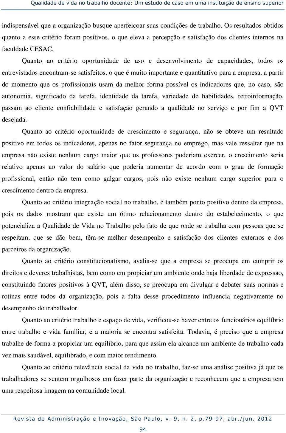 Quanto ao critério oportunidade de uso e desenvolvimento de capacidades, todos os entrevistados encontram-se satisfeitos, o que é muito importante e quantitativo para a empresa, a partir do momento