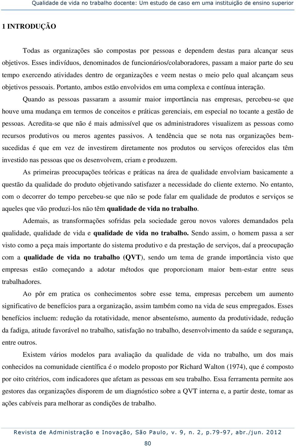 Esses indivíduos, denominados de funcionários/colaboradores, passam a maior parte do seu tempo exercendo atividades dentro de organizações e veem nestas o meio pelo qual alcançam seus objetivos