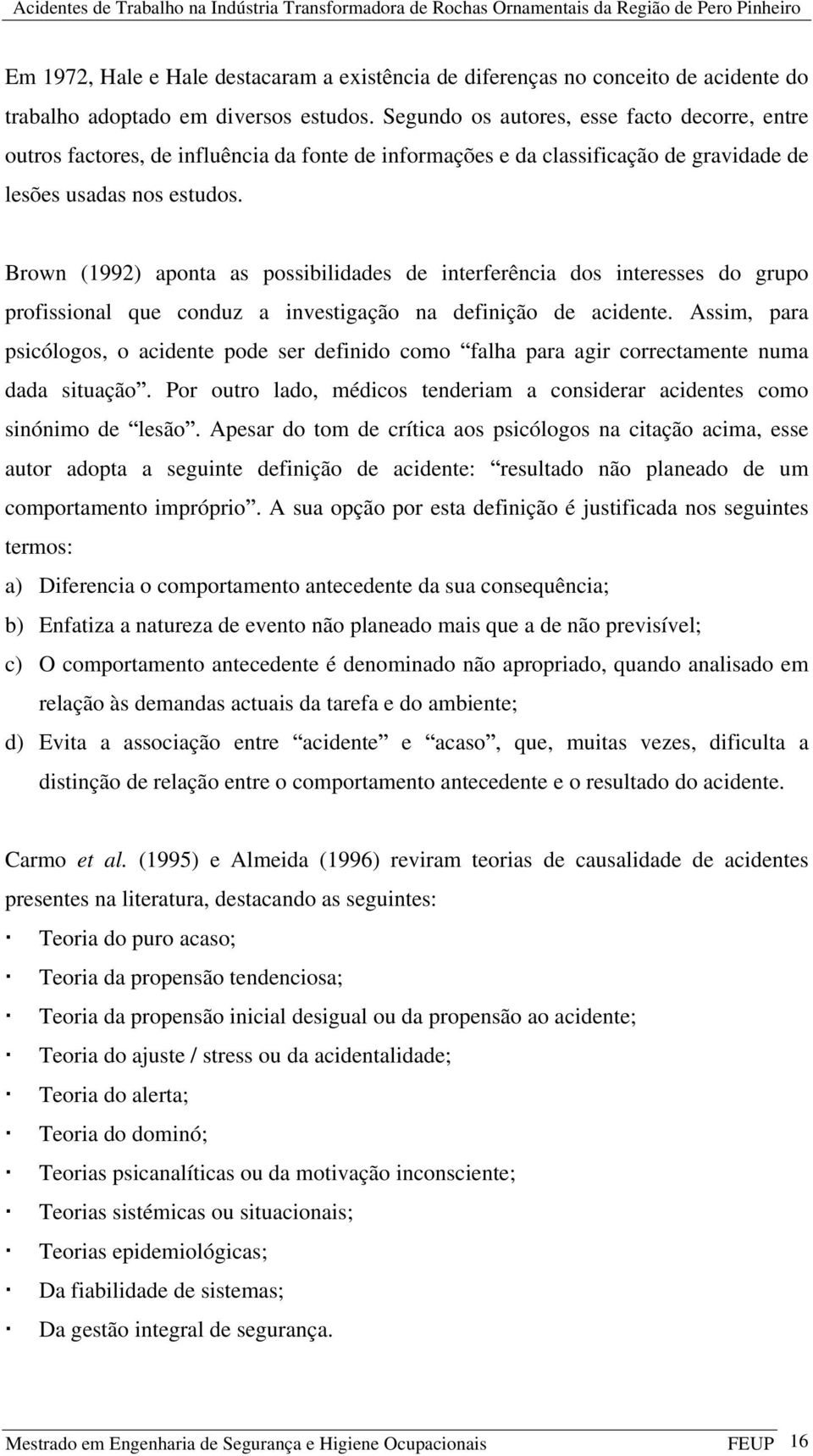 Brown (1992) aponta as possibilidades de interferência dos interesses do grupo profissional que conduz a investigação na definição de acidente.