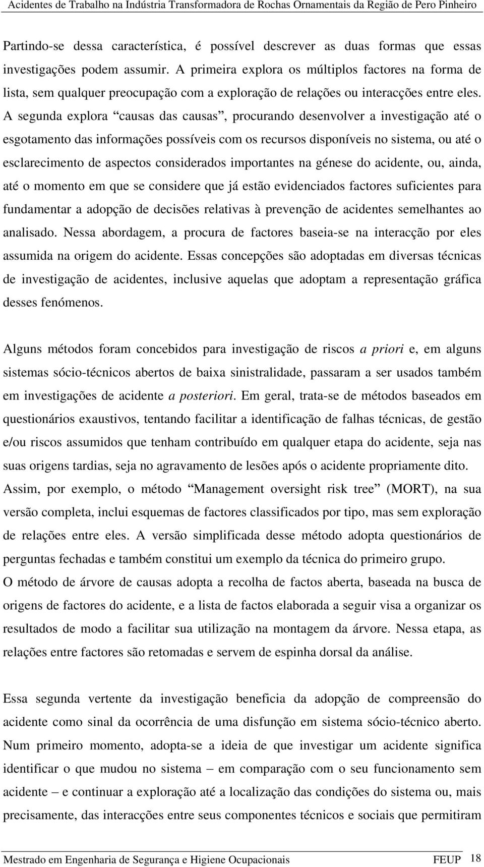 A segunda explora causas das causas, procurando desenvolver a investigação até o esgotamento das informações possíveis com os recursos disponíveis no sistema, ou até o esclarecimento de aspectos