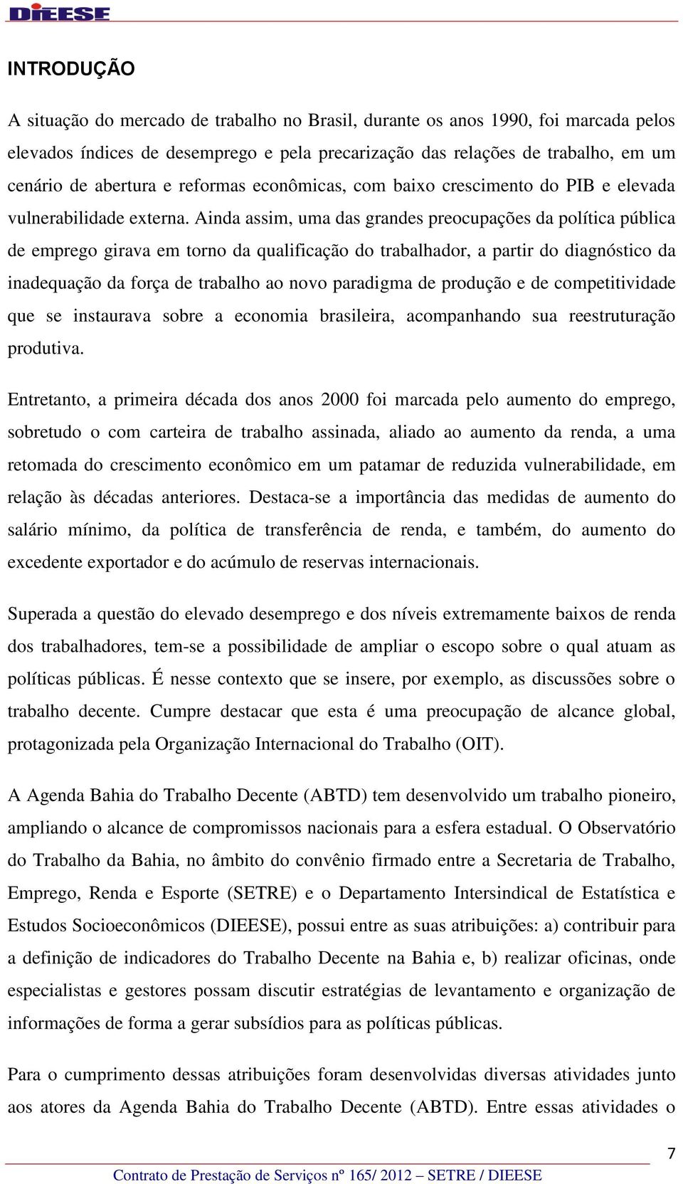 Ainda assim, uma das grandes preocupações da política pública de emprego girava em torno da qualificação do trabalhador, a partir do diagnóstico da inadequação da força de trabalho ao novo paradigma