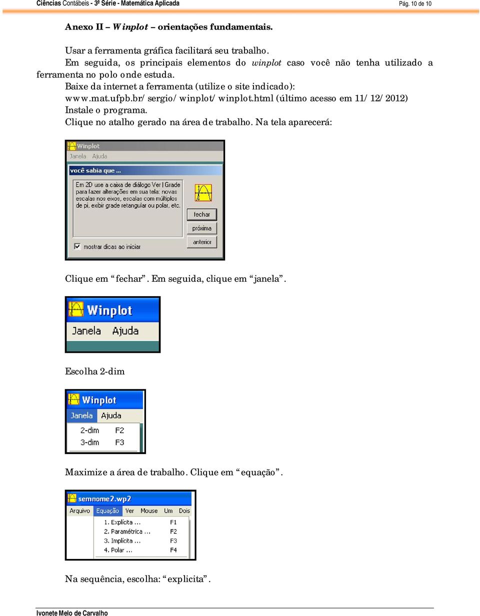 Baixe da internet a ferramenta (utilize o site indicado): www.mat.ufpb.br/sergio/winplot/winplot.