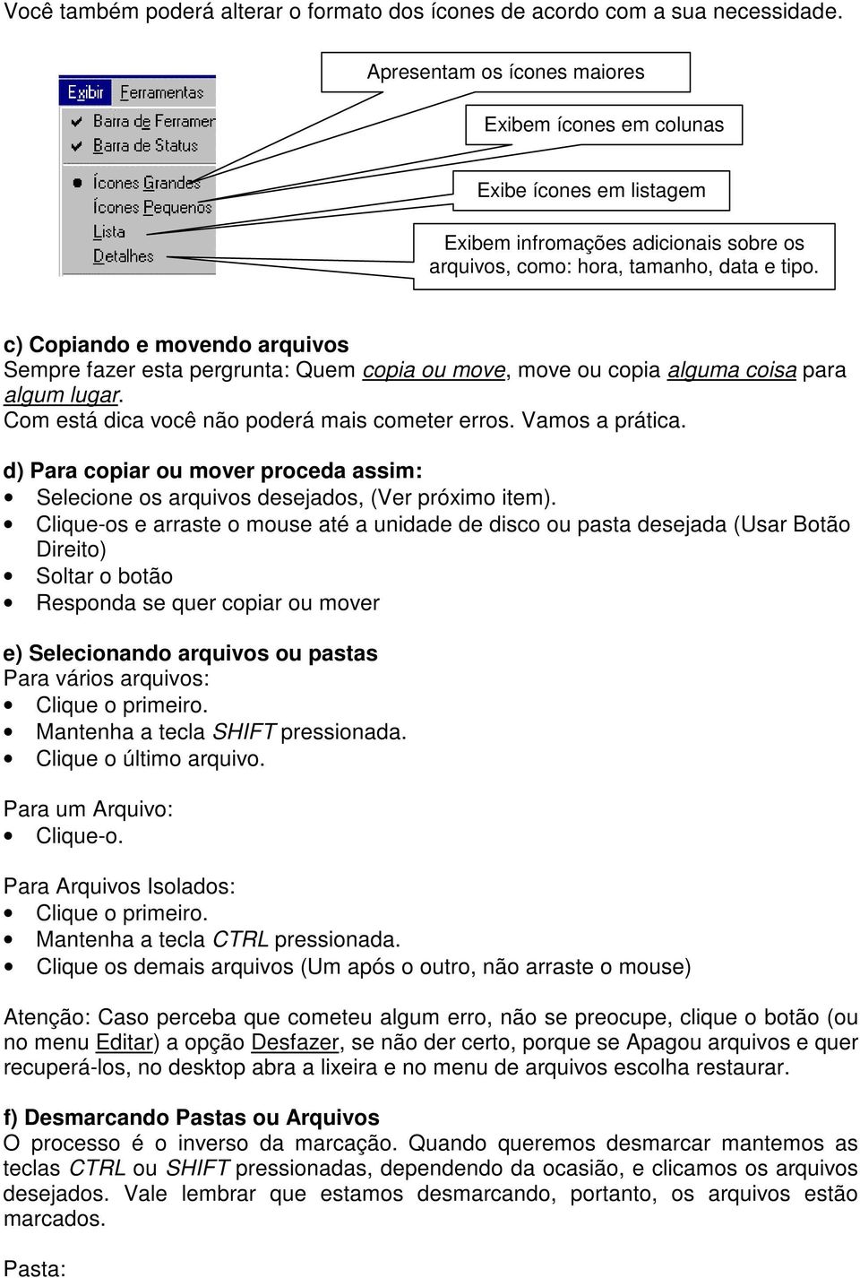 c) Copiando e movendo arquivos Sempre fazer esta pergrunta: Quem copia ou move, move ou copia alguma coisa para algum lugar. Com está dica você não poderá mais cometer erros. Vamos a prática.