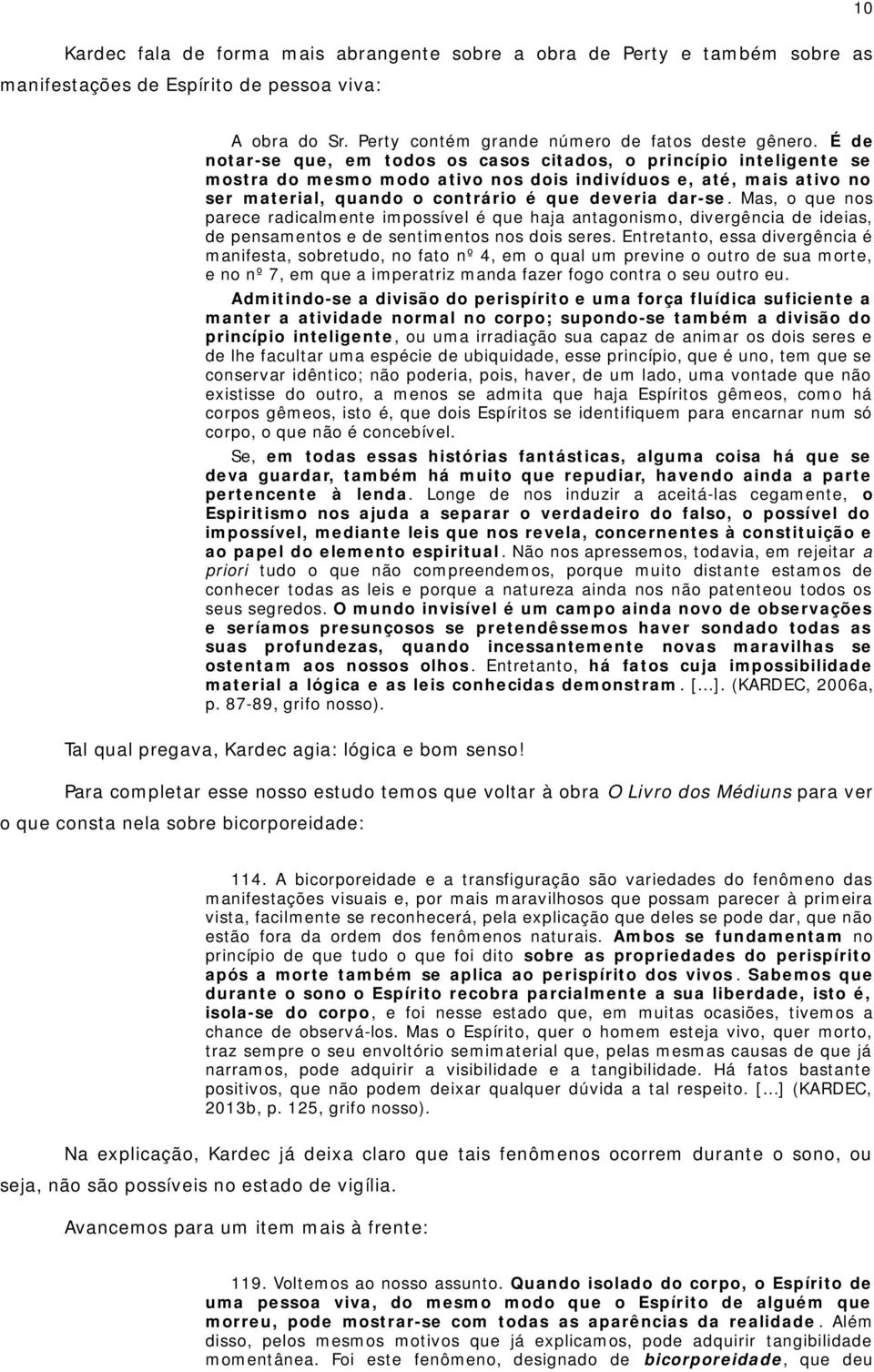 Mas, o que nos parece radicalmente impossível é que haja antagonismo, divergência de ideias, de pensamentos e de sentimentos nos dois seres.