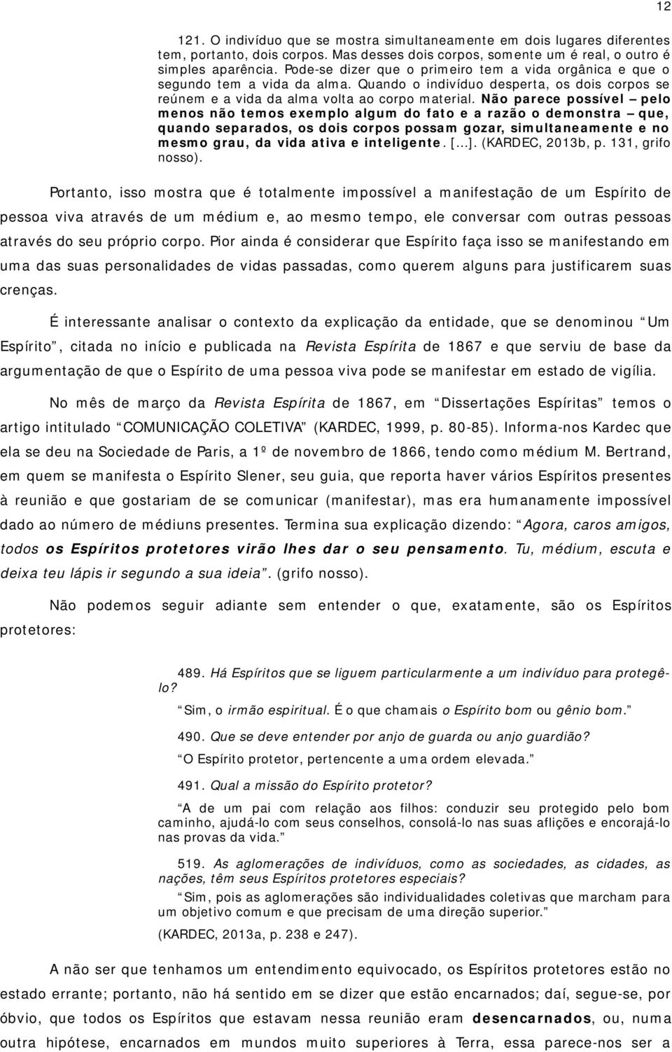 Não parece possível pelo menos não temos exemplo algum do fato e a razão o demonstra que, quando separados, os dois corpos possam gozar, simultaneamente e no mesmo grau, da vida ativa e inteligente.