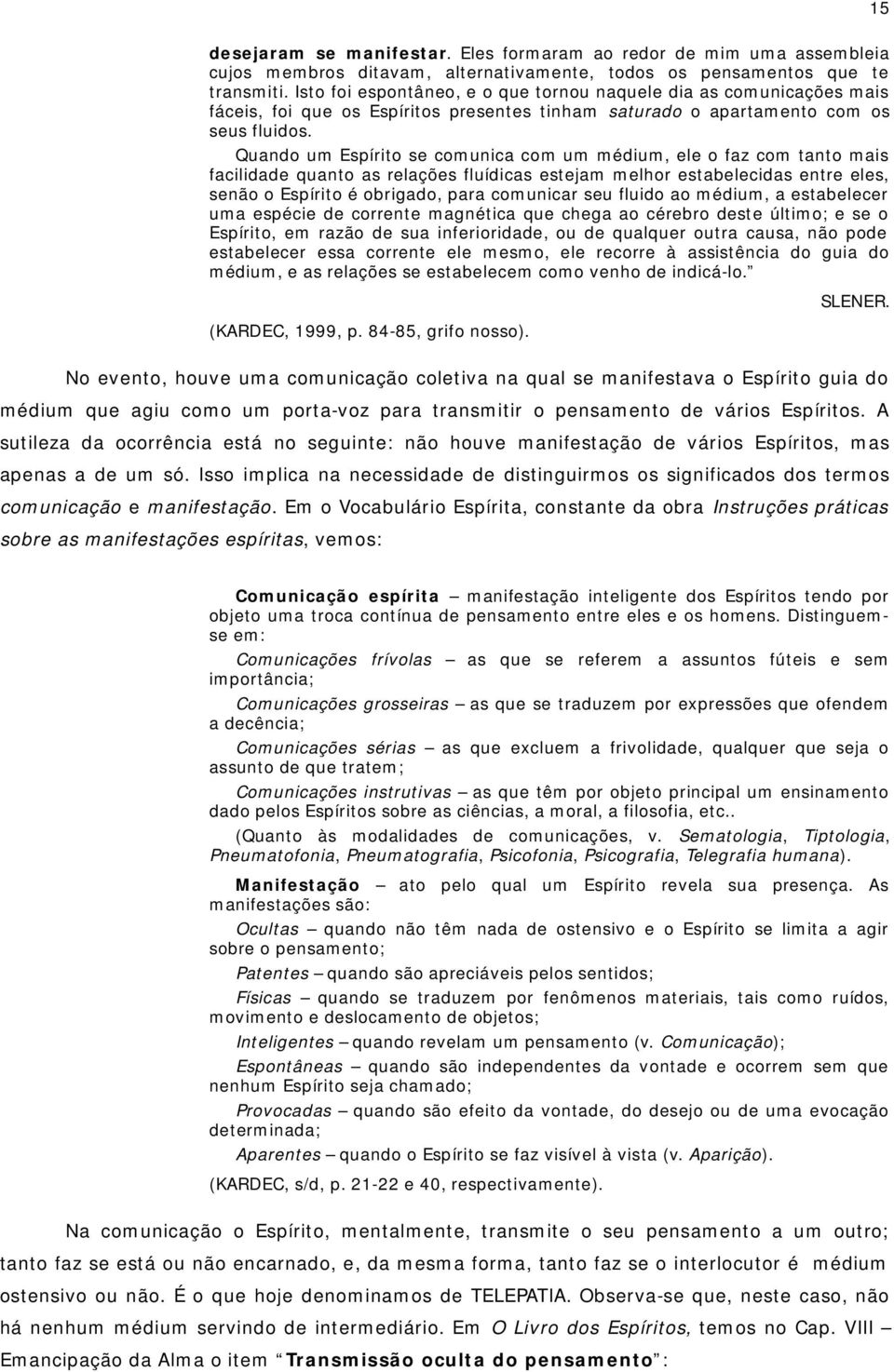 Quando um Espírito se comunica com um médium, ele o faz com tanto mais facilidade quanto as relações fluídicas estejam melhor estabelecidas entre eles, senão o Espírito é obrigado, para comunicar seu