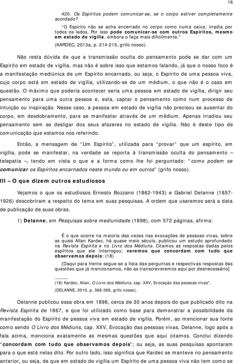 Não resta dúvida de que a transmissão oculta do pensamento pode se dar com um Espírito em estado de vigília, mas não é sobre isso que estamos falando, já que o nosso foco é a manifestação mediúnica