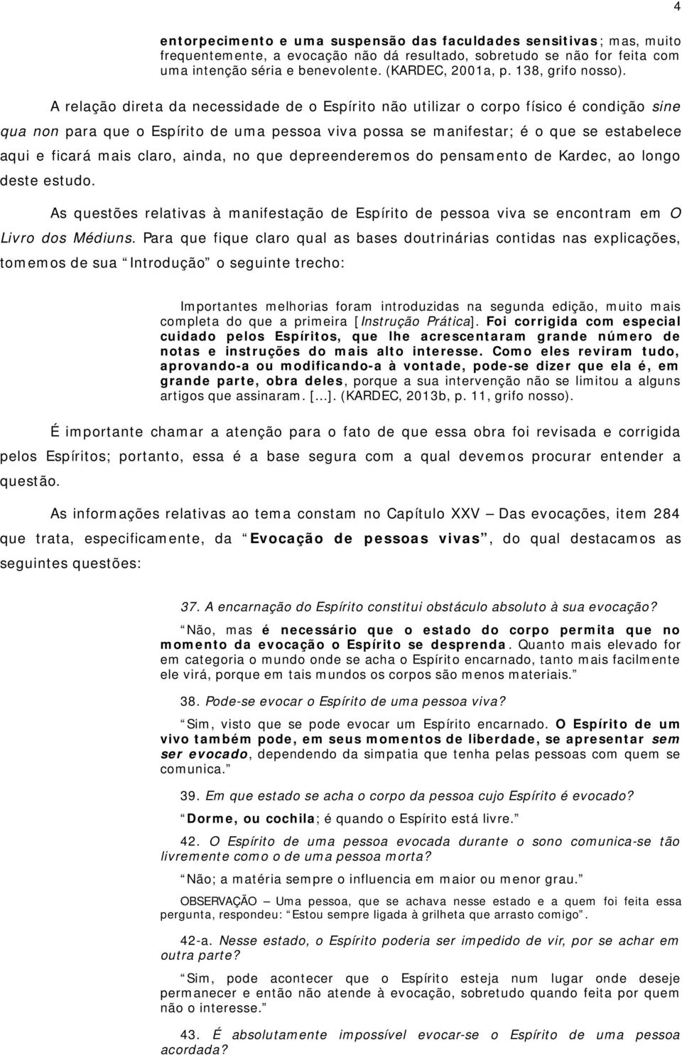 A relação direta da necessidade de o Espírito não utilizar o corpo físico é condição sine qua non para que o Espírito de uma pessoa viva possa se manifestar; é o que se estabelece aqui e ficará mais