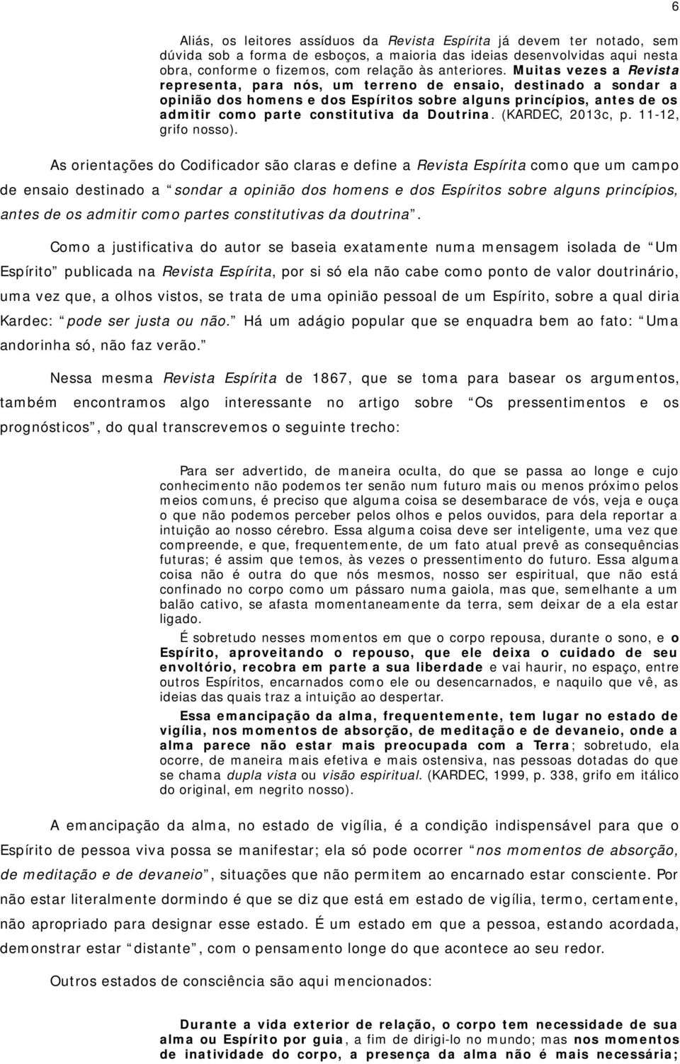 Muitas vezes a Revista representa, para nós, um terreno de ensaio, destinado a sondar a opinião dos homens e dos Espíritos sobre alguns princípios, antes de os admitir como parte constitutiva da