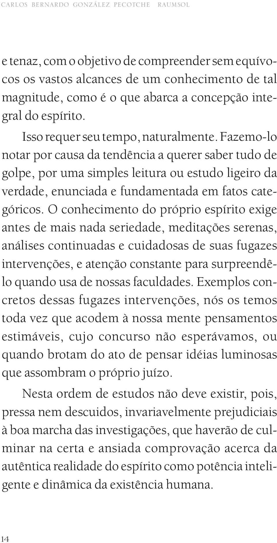 Fazemo-lo notar por causa da tendência a querer saber tudo de golpe, por uma simples leitura ou estudo ligeiro da verdade, enunciada e fundamentada em fatos categóricos.