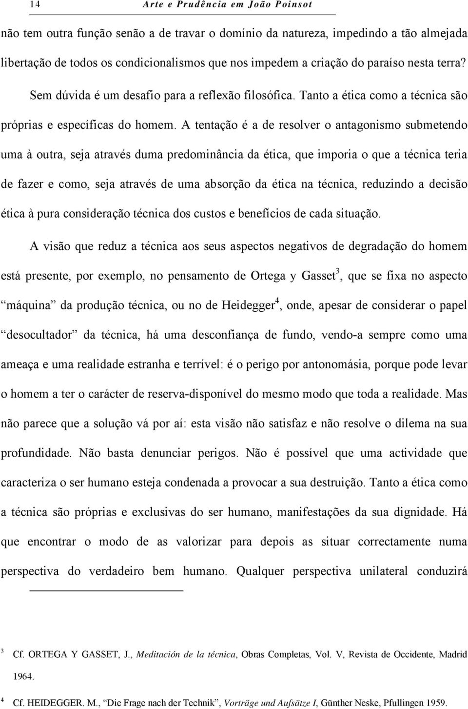 A tentação é a de resolver o antagonismo submetendo uma à outra, seja através duma predominância da ética, que imporia o que a técnica teria de fazer e como, seja através de uma absorção da ética na