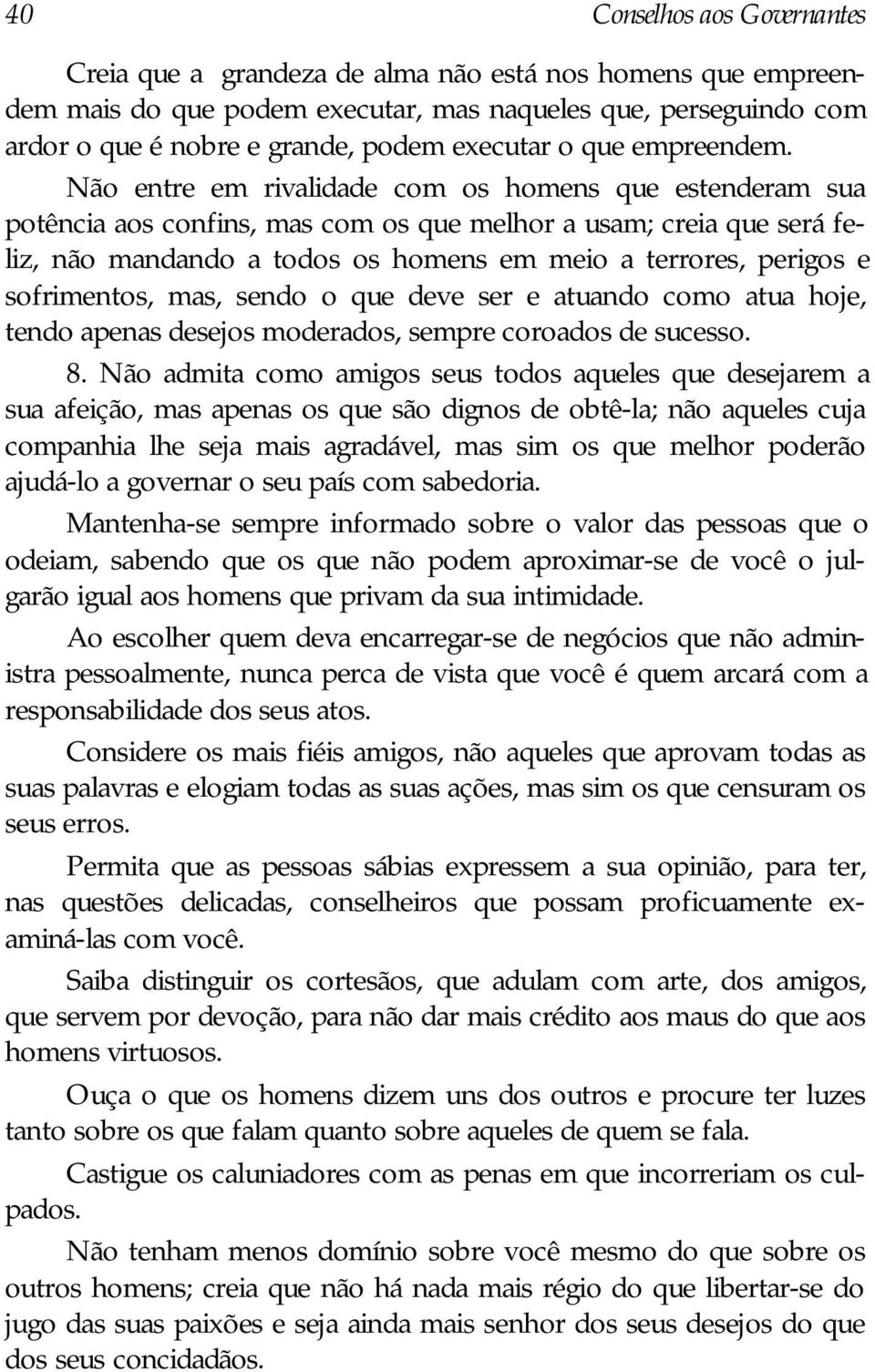 Não entre em rivalidade com os homens que estenderam sua potência aos confins, mas com os que melhor a usam; creia que será feliz, não mandando a todos os homens em meio a terrores, perigos e