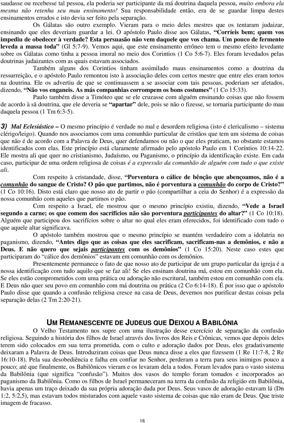 Vieram para o meio deles mestres que os tentaram judaizar, ensinando que eles deveriam guardar a lei. O apóstolo Paulo disse aos Gálatas, Corríeis bem; quem vos impediu de obedecer à verdade?