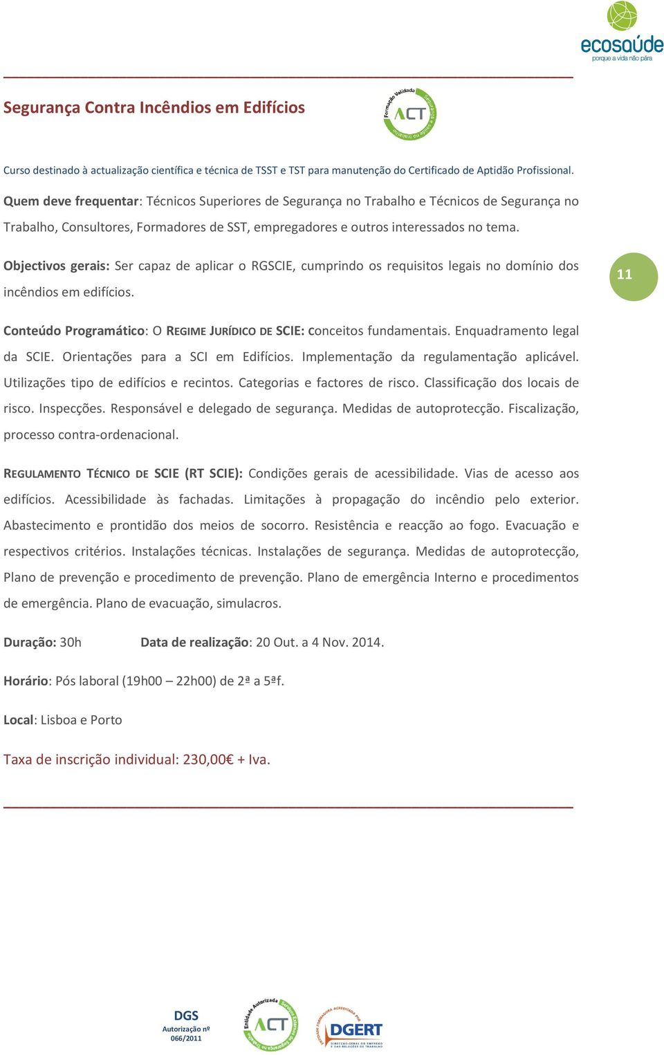 Objectivos gerais: Ser capaz de aplicar o RGSCIE, cumprindo os requisitos legais no domínio dos incêndios em edifícios. 11 Conteúdo Programático: O REGIME JURÍDICO DE SCIE: Conceitos fundamentais.