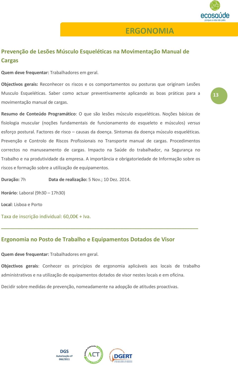 Saber como actuar preventivamente aplicando as boas práticas para a movimentação manual de cargas. 13 Resumo de Conteúdo Programático: O que são lesões músculo esqueléticas.