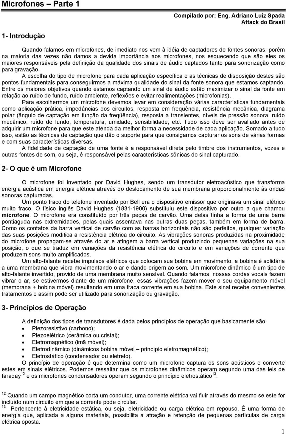 aos microfones, nos esquecendo que são eles os maiores responsáveis pela definição da qualidade dos sinais de áudio captados tanto para sonorização como para gravação.