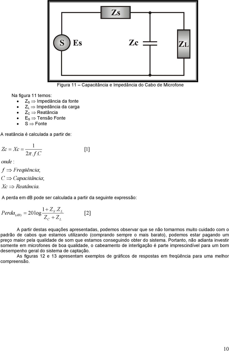 Z = 20log Z + Z L L [2] A partir destas equações apresentadas, podemos observar que se não tomarmos muito cuidado com o padrão de cabos que estamos utilizando (comprando sempre o mais barato),