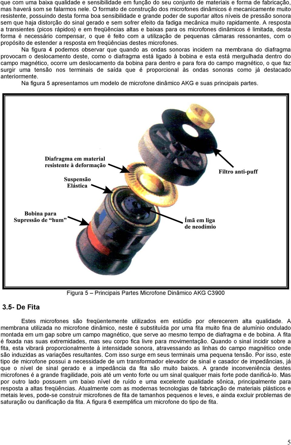 distorção do sinal gerado e sem sofrer efeito da fadiga mecânica muito rapidamente.