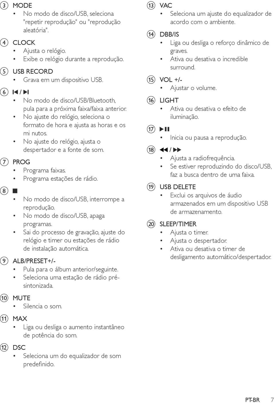 No ajuste do relógio, ajusta o despertador e a fonte de som. g PROG Programa faixas. Programa estações de rádio. h No modo de disco/usb, interrompe a reprodução. No modo de disco/usb, apaga programas.