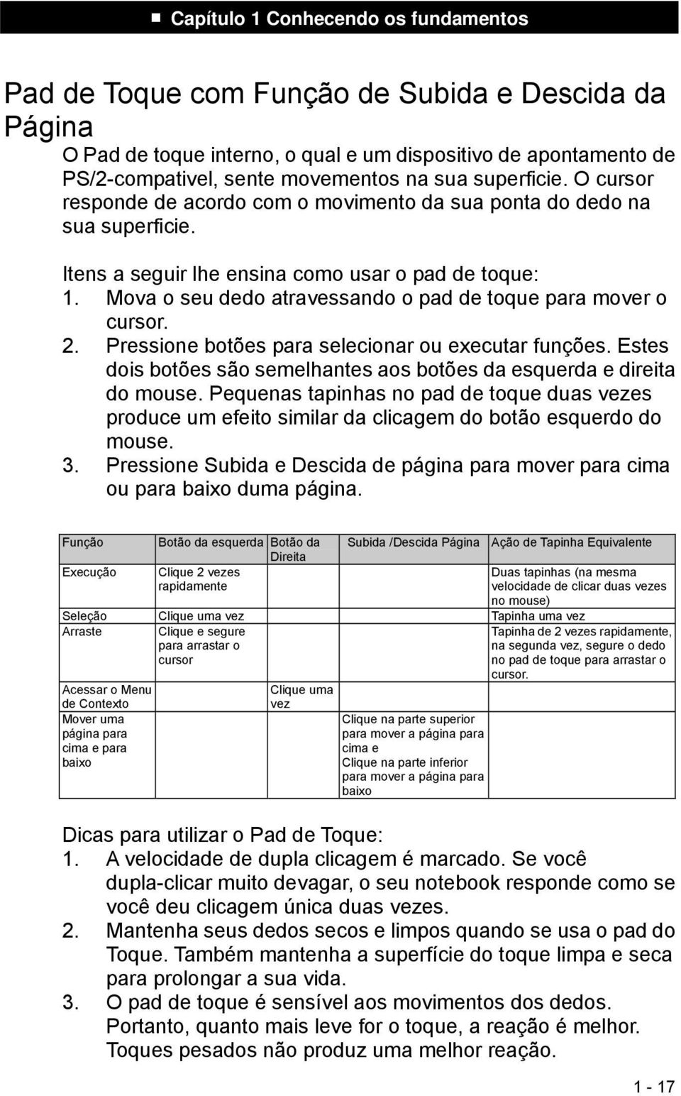 Mova o seu dedo atravessando o pad de toque para mover o cursor. 2. Pressione botões para selecionar ou executar funções. Estes dois botões são semelhantes aos botões da esquerda e direita do mouse.