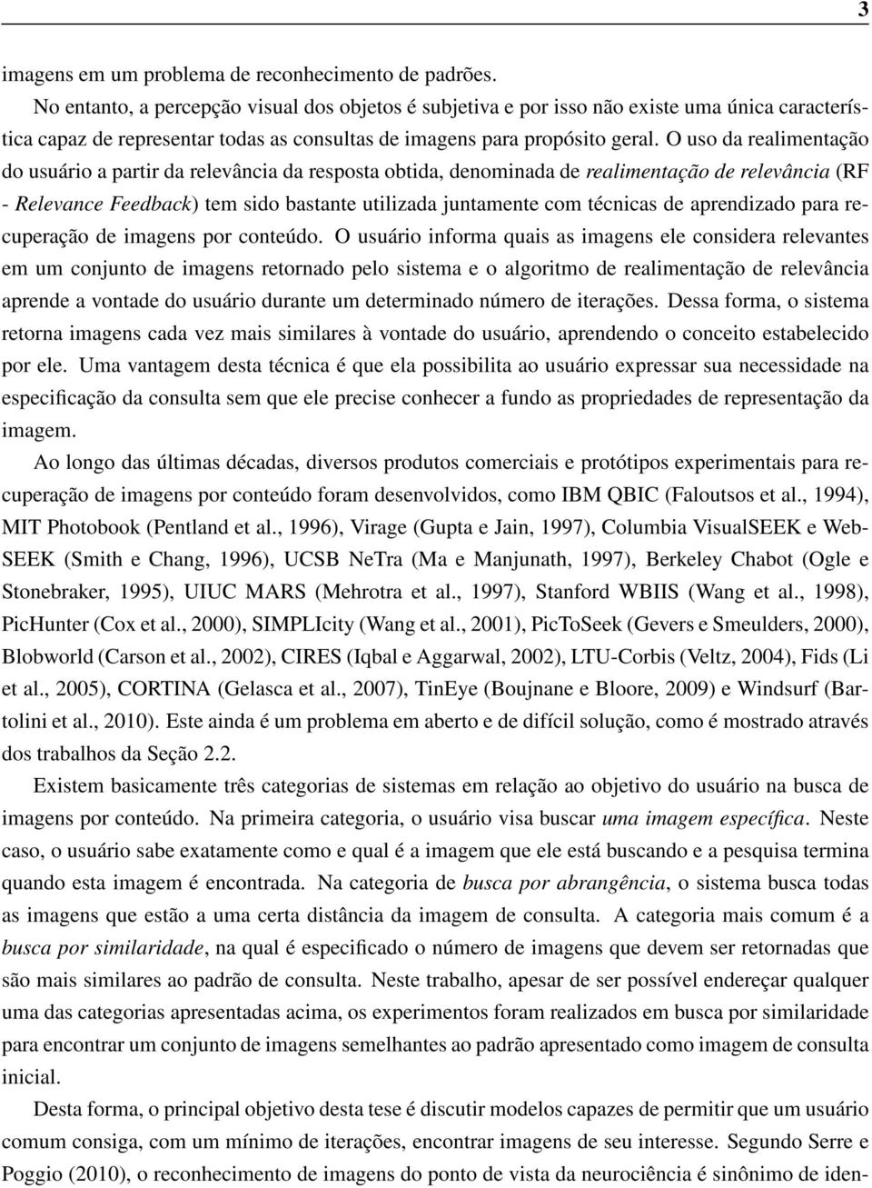 O uso da realimentação do usuário a partir da relevância da resposta obtida, denominada de realimentação de relevância (RF - Relevance Feedback) tem sido bastante utilizada juntamente com técnicas de