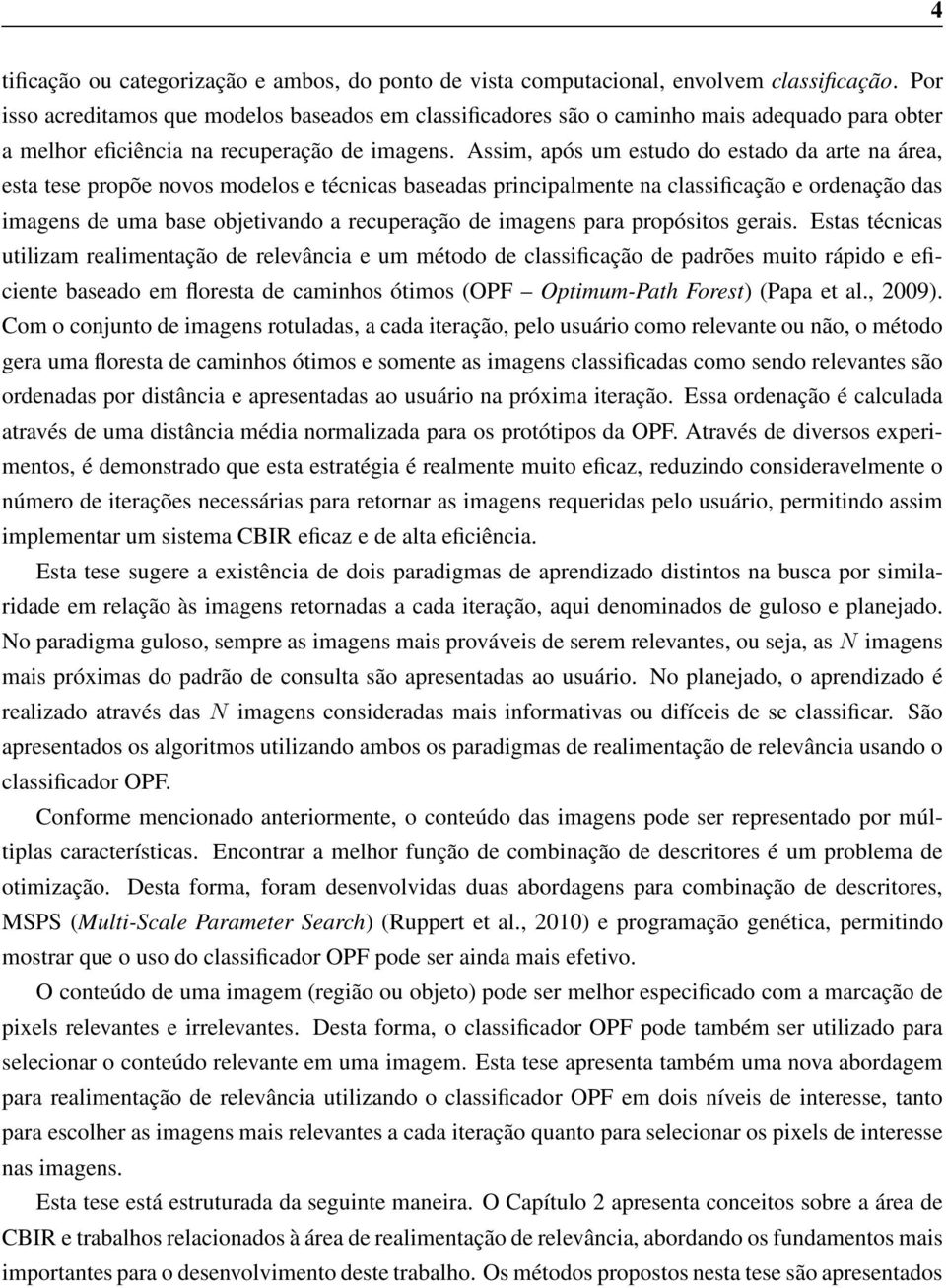 Assim, após um estudo do estado da arte na área, esta tese propõe novos modelos e técnicas baseadas principalmente na classificação e ordenação das imagens de uma base objetivando a recuperação de