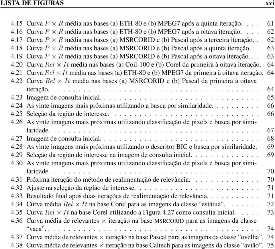 19 CurvaP R média nas bases (a) MSRCORID e (b) Pascal após a oitava iteração... 63 4.20 CurvaRel It média nas bases (a) Coil-100 e (b) Corel da primeira à oitava iteração. 64 4.