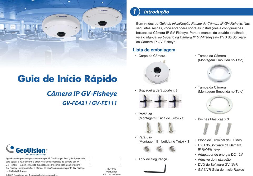 Lista de embalagem Corpo da Câmera Tampa da Câmera (Montagem Embutida no Teto) Guia de Início Rápido Câmera IP GV-Fisheye GV-FE421 / GV-FE111 Braçadeira de Suporte x 3 Tampa da Câmera (Montagem