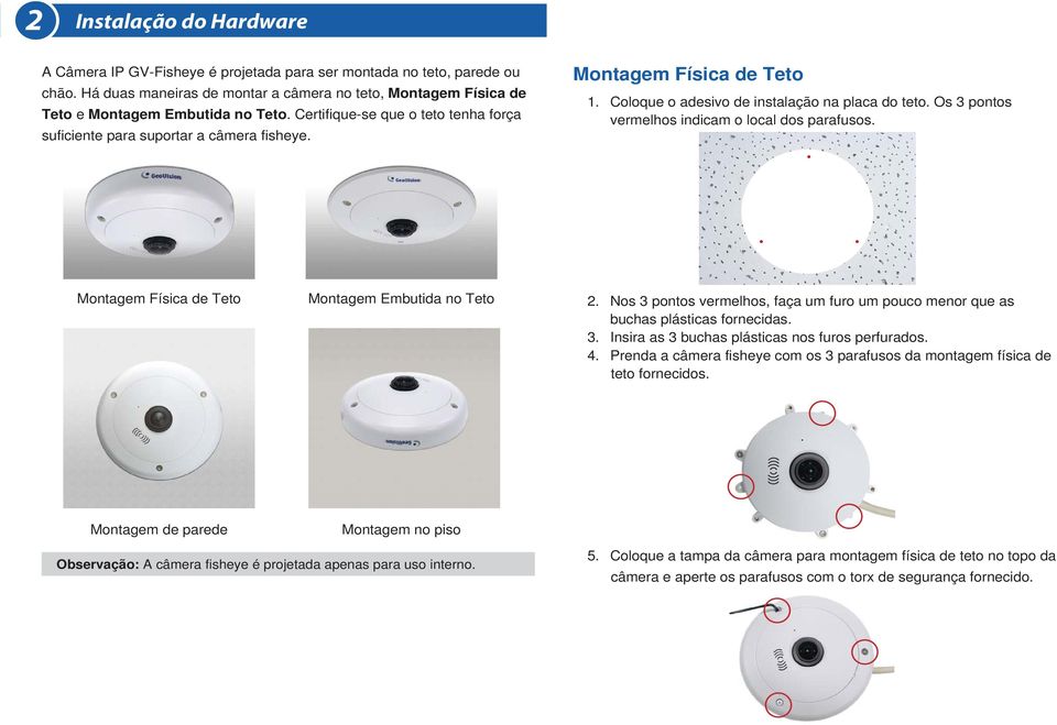 Os 3 pontos vermelhos indicam o local dos parafusos. Montagem Física de Teto Montagem Embutida no Teto 2. Nos 3 pontos vermelhos, faça um furo um pouco menor que as buchas plásticas fornecidas. 3. Insira as 3 buchas plásticas nos furos perfurados.