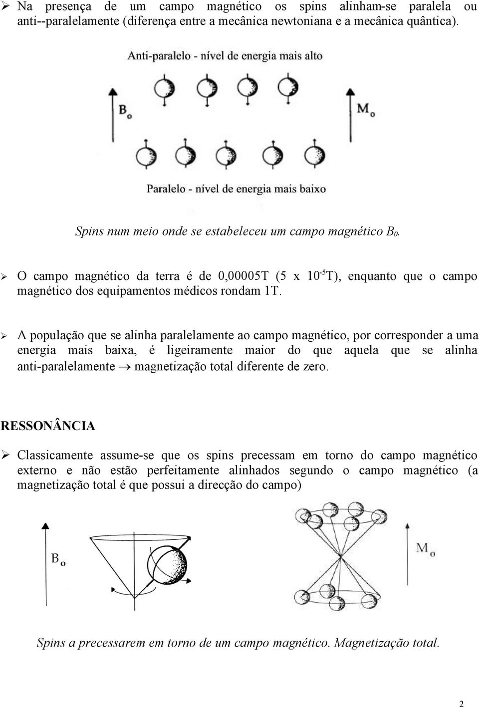 A população que se alinha paralelamente ao campo magnético, por corresponder a uma energia mais baixa, é ligeiramente maior do que aquela que se alinha anti-paralelamente magnetização total diferente