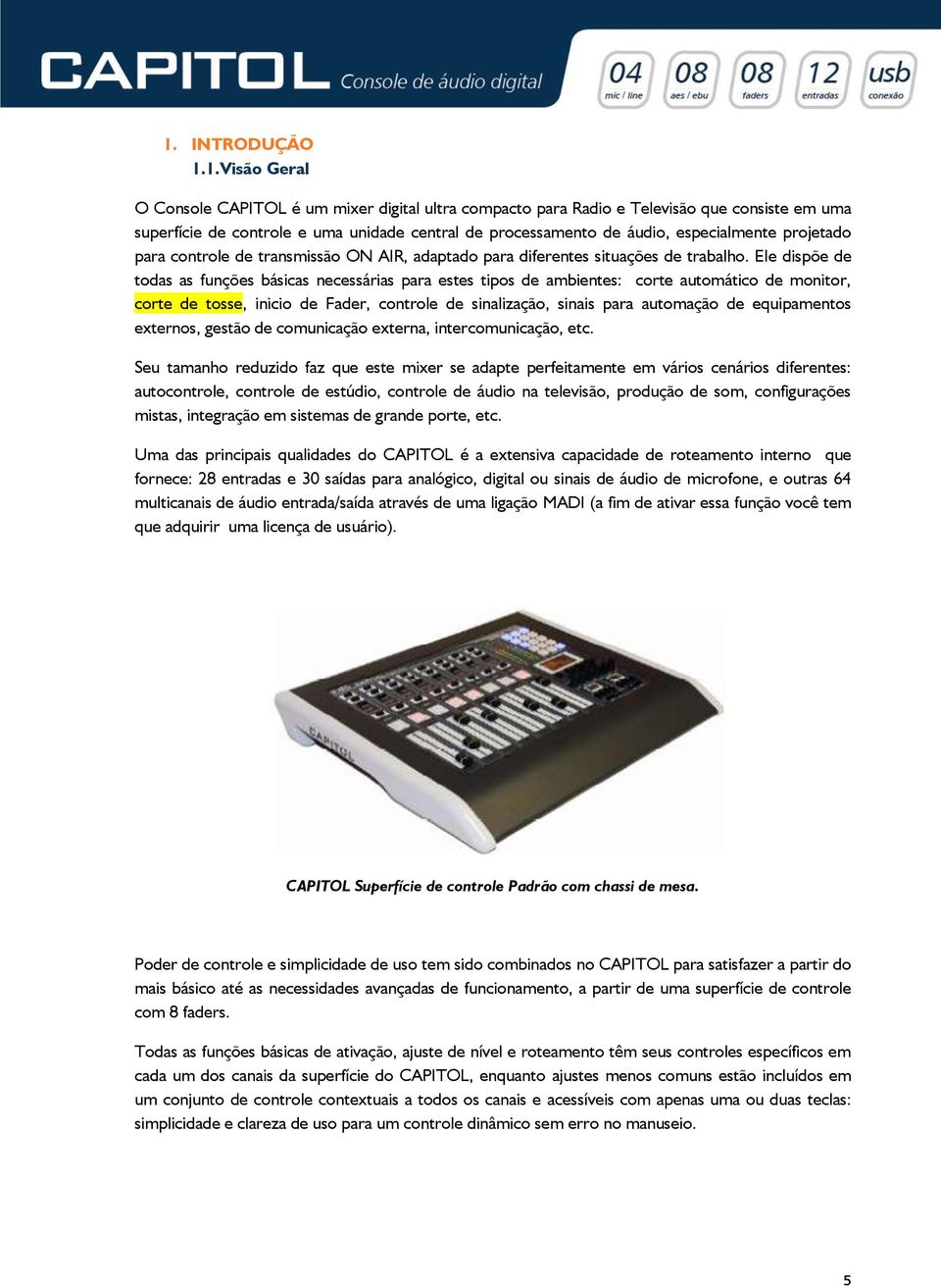 Ele dispõe de todas as funções básicas necessárias para estes tipos de ambientes: corte automático de monitor, corte de tosse, inicio de Fader, controle de sinalização, sinais para automação de