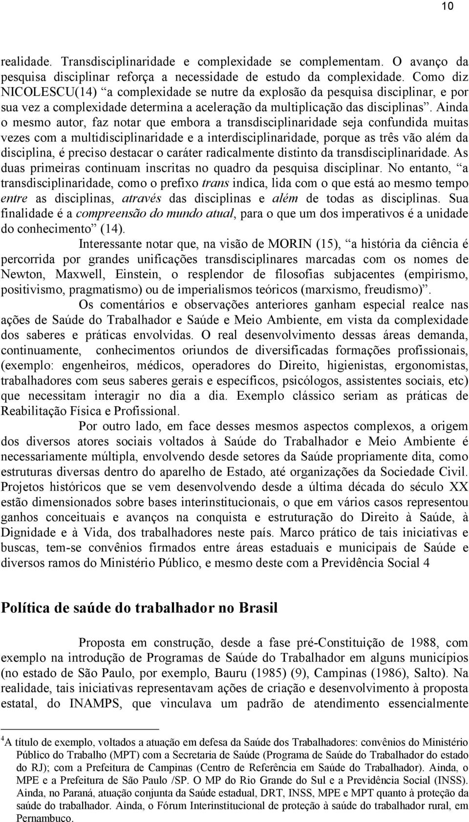 Ainda o mesmo autor, faz notar que embora a transdisciplinaridade seja confundida muitas vezes com a multidisciplinaridade e a interdisciplinaridade, porque as três vão além da disciplina, é preciso