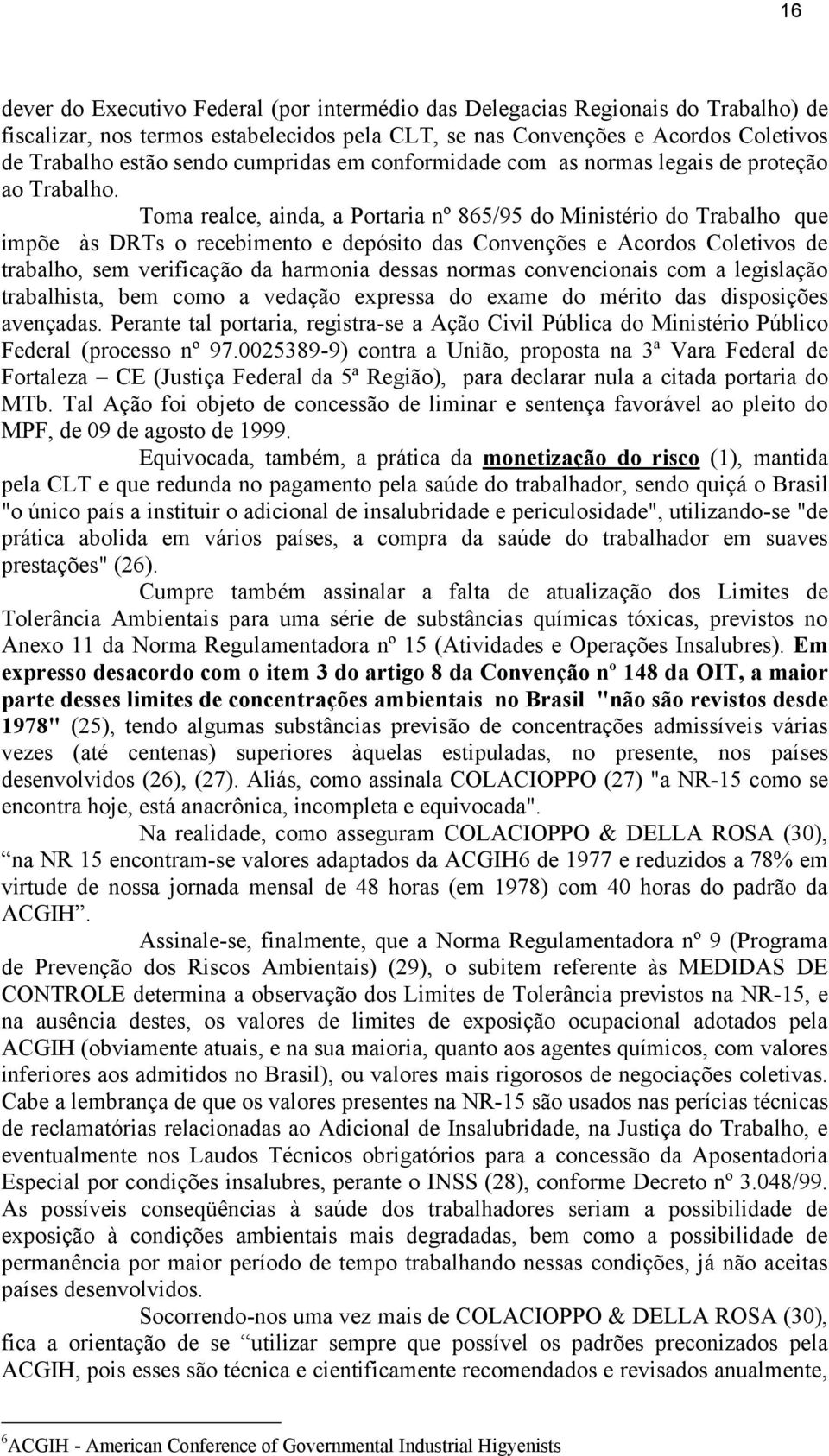 Toma realce, ainda, a Portaria nº 865/95 do Ministério do Trabalho que impõe às DRTs o recebimento e depósito das Convenções e Acordos Coletivos de trabalho, sem verificação da harmonia dessas normas