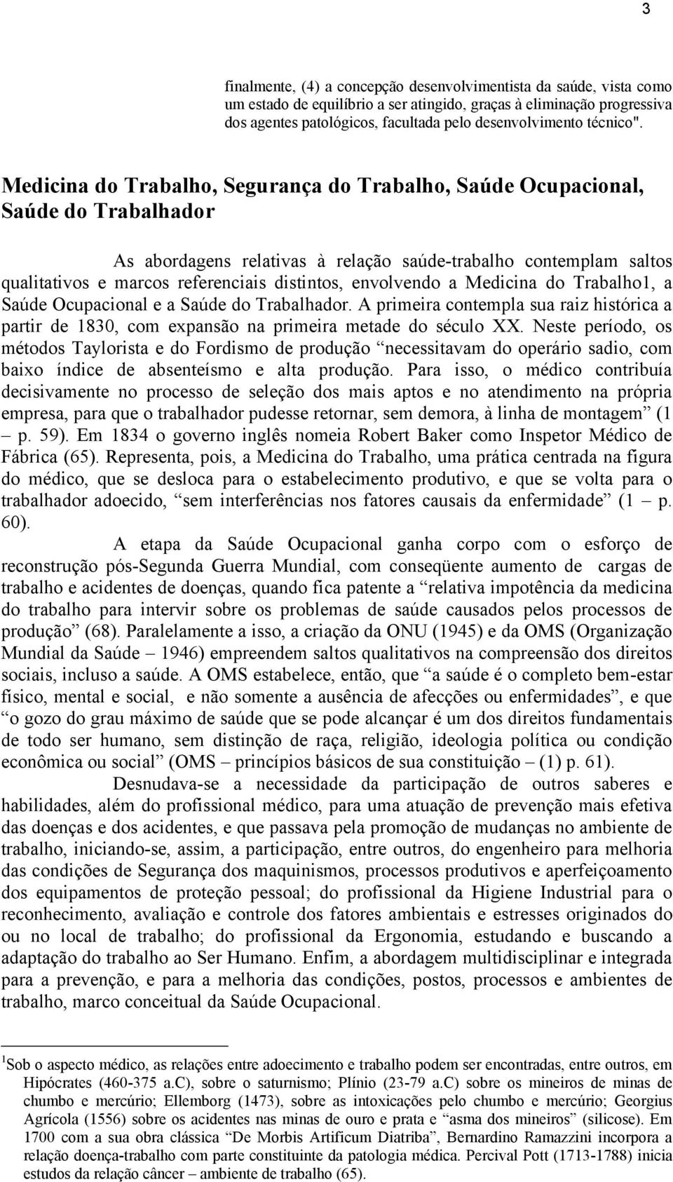 Medicina do Trabalho, Segurança do Trabalho, Saúde Ocupacional, Saúde do Trabalhador As abordagens relativas à relação saúde-trabalho contemplam saltos qualitativos e marcos referenciais distintos,