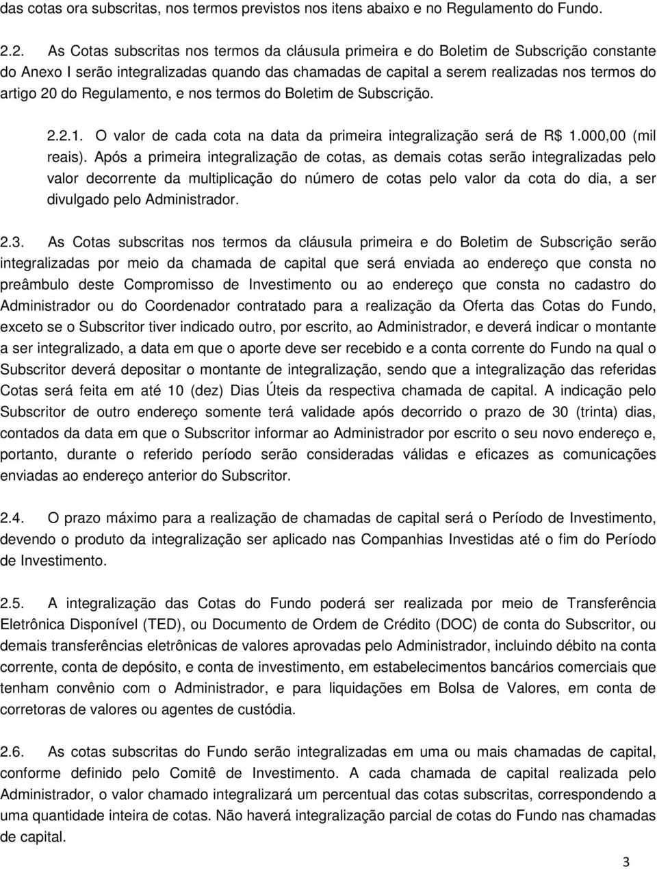 do Regulamento, e nos termos do Boletim de Subscrição. 2.2.1. O valor de cada cota na data da primeira integralização será de R$ 1.000,00 (mil reais).