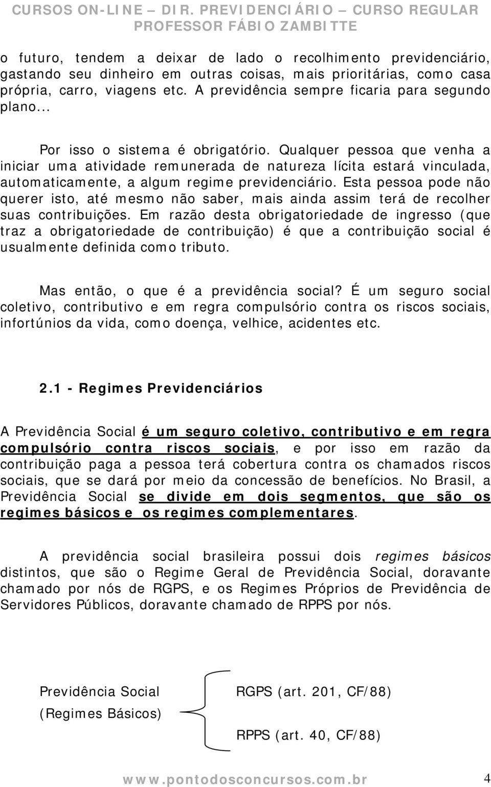 Qualquer pessoa que venha a iniciar uma atividade remunerada de natureza lícita estará vinculada, automaticamente, a algum regime previdenciário.