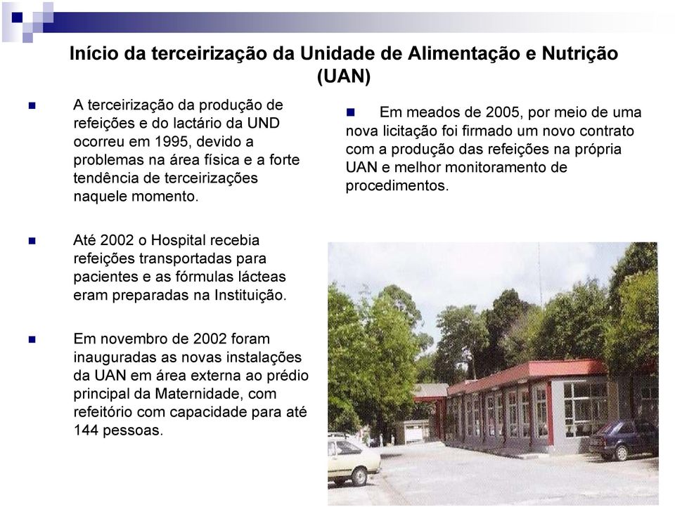 Em meados de 2005, por meio de uma nova licitação foi firmado um novo contrato com a produção das refeições na própria UAN e melhor monitoramento de procedimentos.