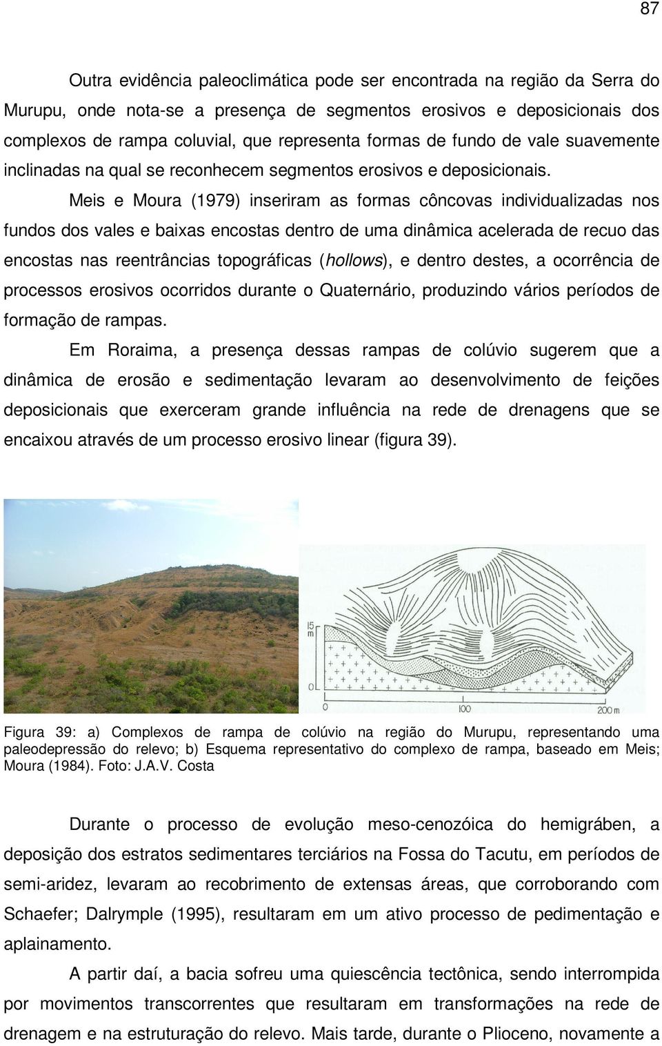 Meis e Moura (1979) inseriram as formas côncovas individualizadas nos fundos dos vales e baixas encostas dentro de uma dinâmica acelerada de recuo das encostas nas reentrâncias topográficas