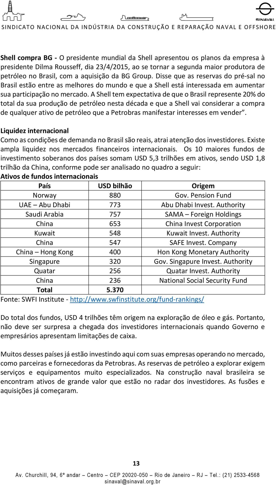 A Shell tem expectativa de que o Brasil represente 20% do total da sua produção de petróleo nesta década e que a Shell vai considerar a compra de qualquer ativo de petróleo que a Petrobras manifestar