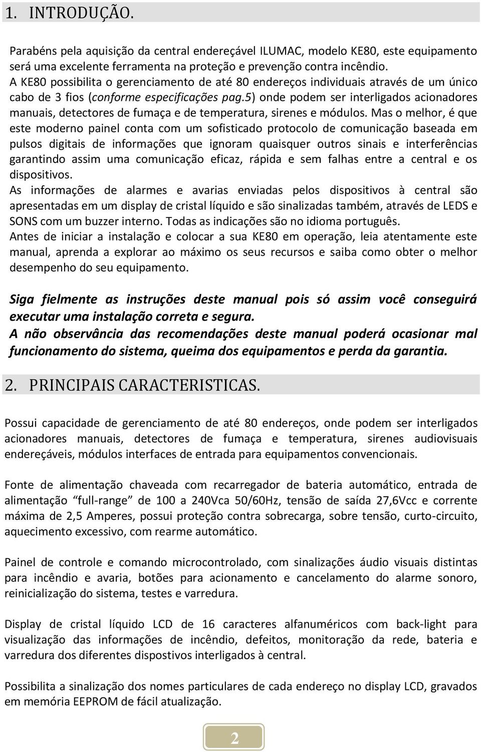 5) onde podem ser interligados acionadores manuais, detectores de fumaça e de temperatura, sirenes e módulos.