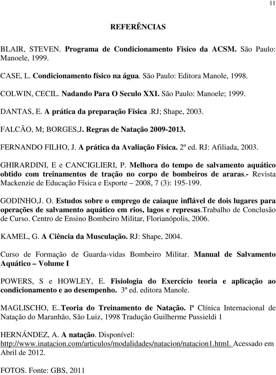 A prática da Avaliação Física. 2º ed. RJ: Afiliada, 2003. GHIRARDINI, E e CANCIGLIERI, P. Melhora do tempo de salvamento aquático obtido com treinamentos de tração no corpo de bombeiros de araras.