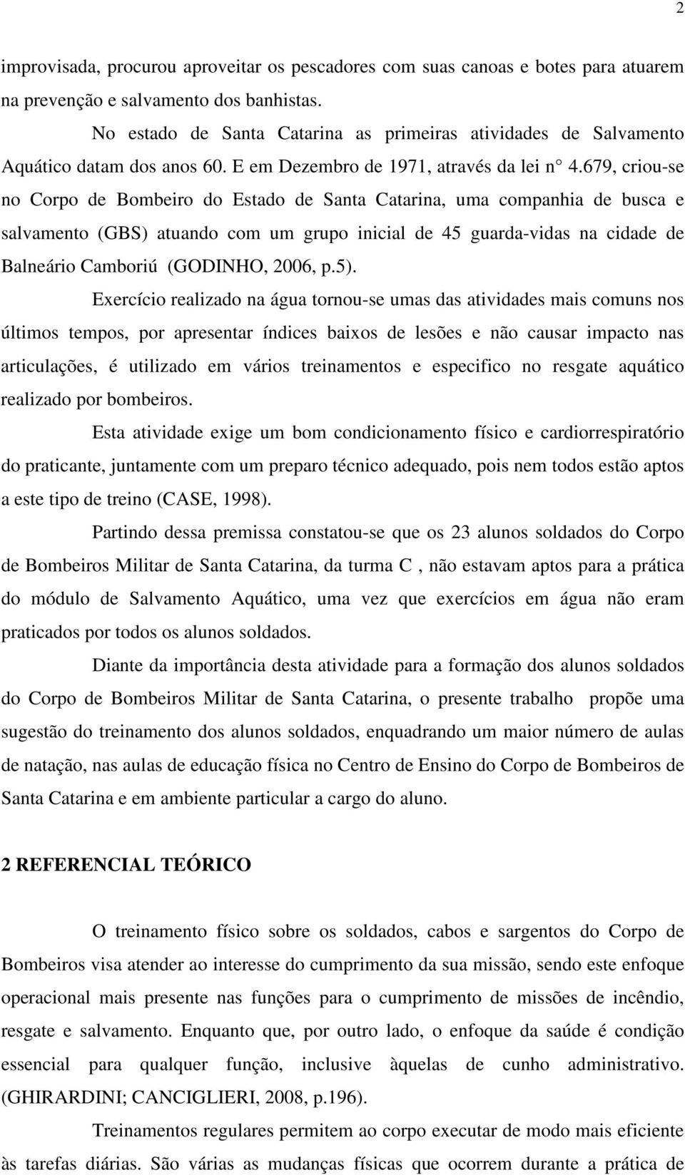 679, criou-se no Corpo de Bombeiro do Estado de Santa Catarina, uma companhia de busca e salvamento (GBS) atuando com um grupo inicial de 45 guarda-vidas na cidade de Balneário Camboriú (GODINHO,