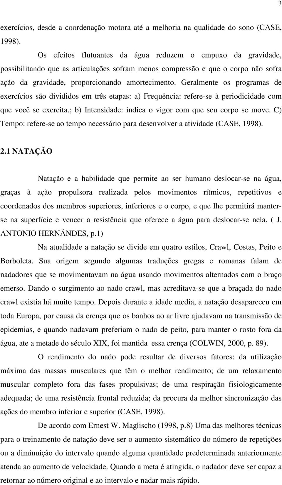 Geralmente os programas de exercícios são divididos em três etapas: a) Frequência: refere-se à periodicidade com que você se exercita.; b) Intensidade: indica o vigor com que seu corpo se move.