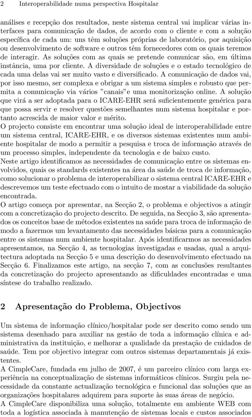 As soluções com as quais se pretende comunicar são, em última instância, uma por cliente. A diversidade de soluções e o estado tecnológico de cada uma delas vai ser muito vasto e diversificado.