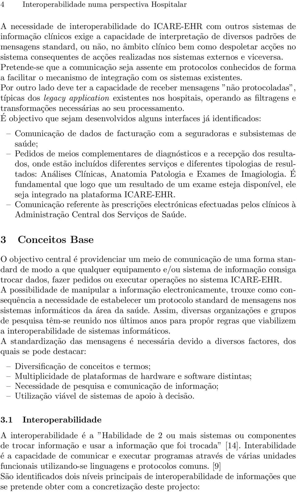 Pretende-se que a comunicação seja assente em protocolos conhecidos de forma a facilitar o mecanismo de integração com os sistemas existentes.