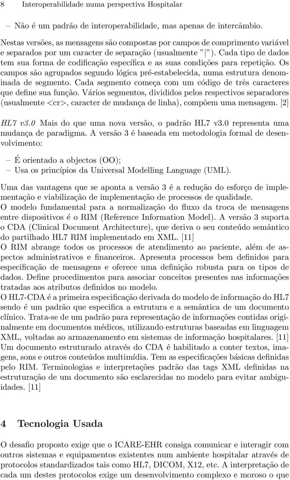 Cada tipo de dados tem sua forma de codificação específica e as suas condições para repetição. Os campos são agrupados segundo lógica pré-estabelecida, numa estrutura denominada de segmento.