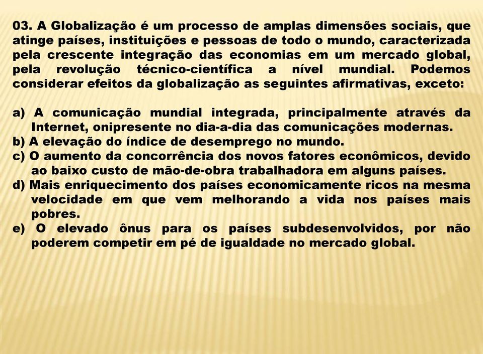 Podemos considerar efeitos da globalização as seguintes afirmativas, exceto: a) A comunicação mundial integrada, principalmente através da Internet, onipresente no dia-a-dia das comunicações modernas.